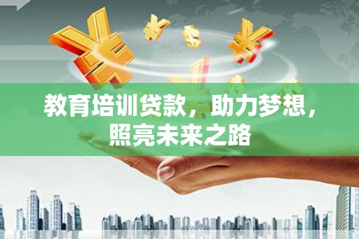 信阳教育培训贷款，助力梦想，照亮未来之路
