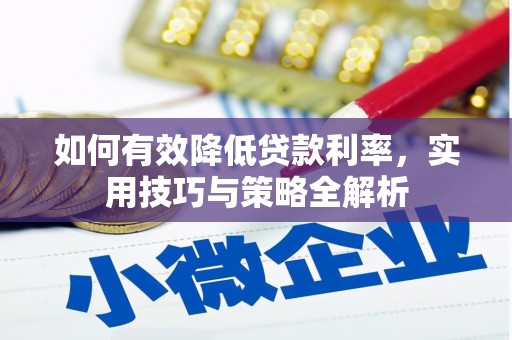 信阳如何有效降低贷款利率，实用技巧与策略全解析