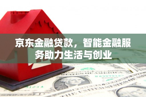 信阳京东金融贷款，智能金融服务助力生活与创业