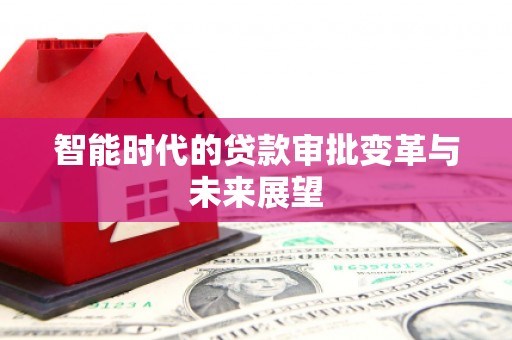 信阳智能时代的贷款审批变革与未来展望