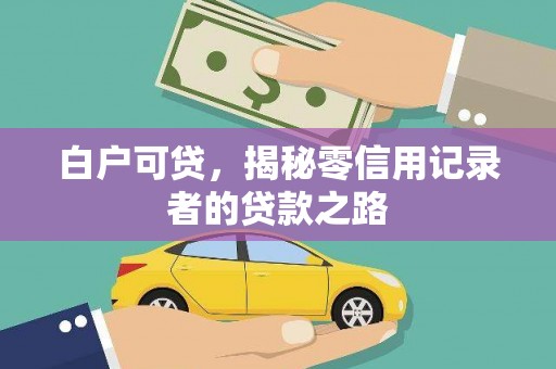 信阳白户可贷，揭秘零信用记录者的贷款之路