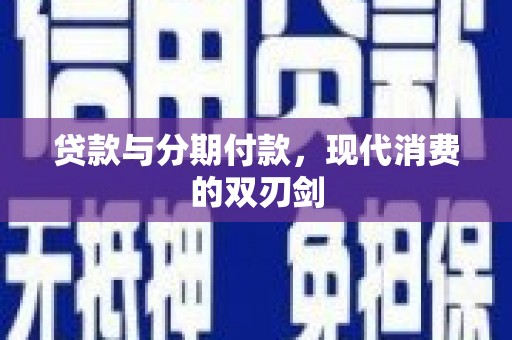 信阳贷款与分期付款，现代消费的双刃剑