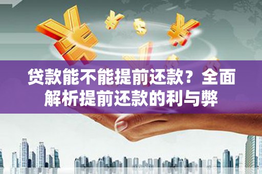 信阳贷款能不能提前还款？全面解析提前还款的利与弊