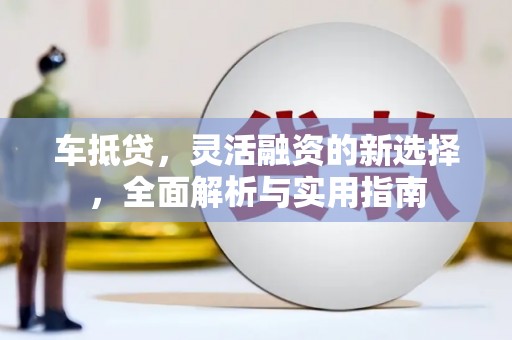 信阳车抵贷，灵活融资的新选择，全面解析与实用指南