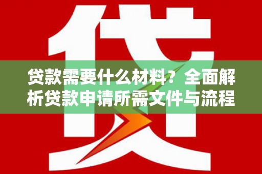 信阳贷款需要什么材料？全面解析贷款申请所需文件与流程