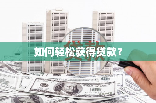 信阳如何轻松获得贷款？
