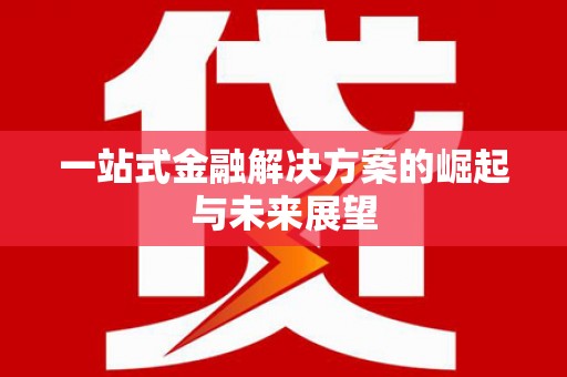 信阳一站式金融解决方案的崛起与未来展望