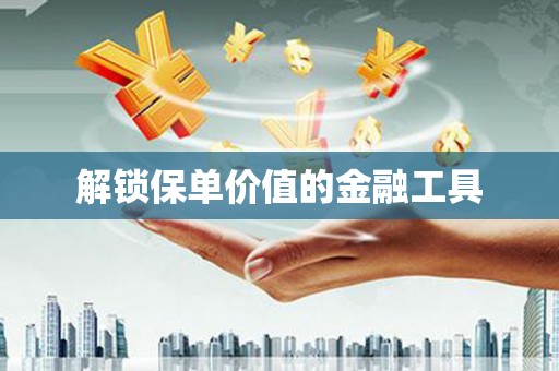 信阳解锁保单价值的金融工具