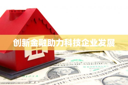 信阳创新金融助力科技企业发展