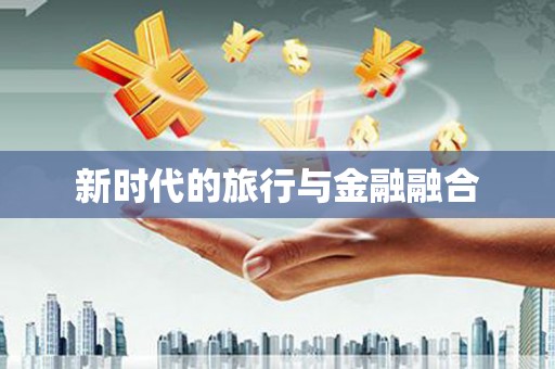 信阳新时代的旅行与金融融合