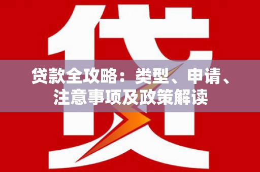 信阳贷款全攻略：类型、申请、注意事项及政策解读