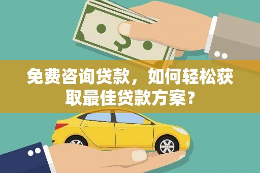 信阳免费咨询贷款，如何轻松获取最佳贷款方案？