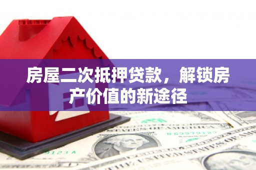 信阳房屋二次抵押贷款，解锁房产价值的新途径