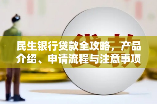 信阳民生银行贷款全攻略，产品介绍、申请流程与注意事项